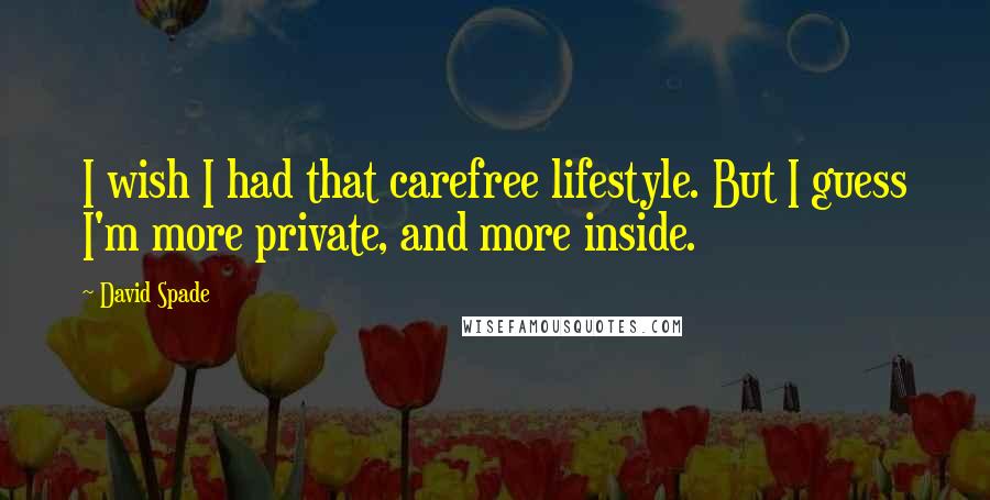 David Spade Quotes: I wish I had that carefree lifestyle. But I guess I'm more private, and more inside.