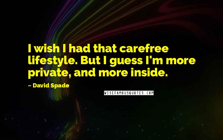 David Spade Quotes: I wish I had that carefree lifestyle. But I guess I'm more private, and more inside.