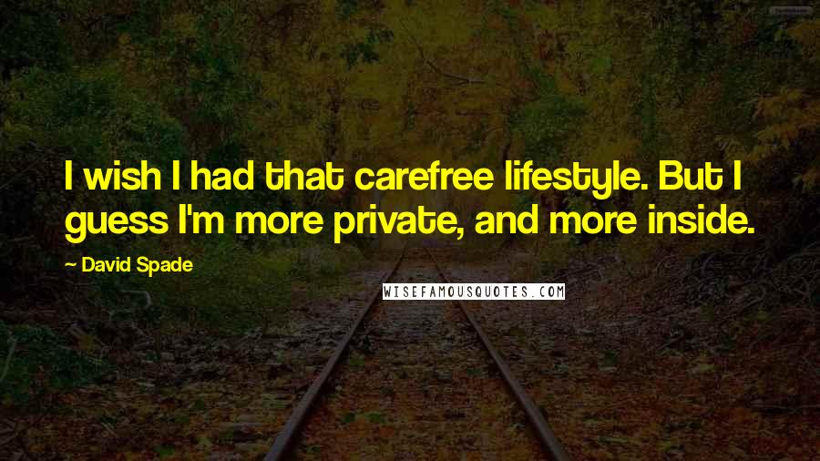 David Spade Quotes: I wish I had that carefree lifestyle. But I guess I'm more private, and more inside.