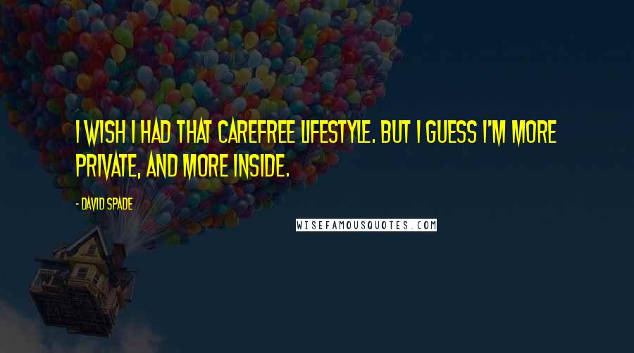 David Spade Quotes: I wish I had that carefree lifestyle. But I guess I'm more private, and more inside.