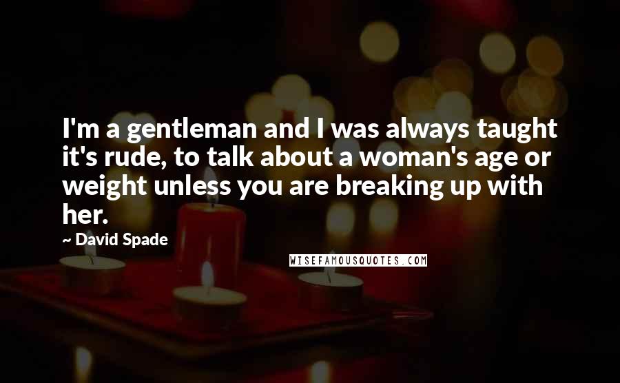 David Spade Quotes: I'm a gentleman and I was always taught it's rude, to talk about a woman's age or weight unless you are breaking up with her.