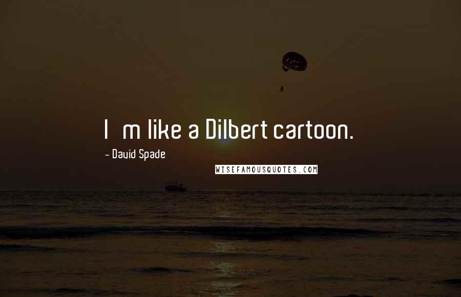 David Spade Quotes: I'm like a Dilbert cartoon.