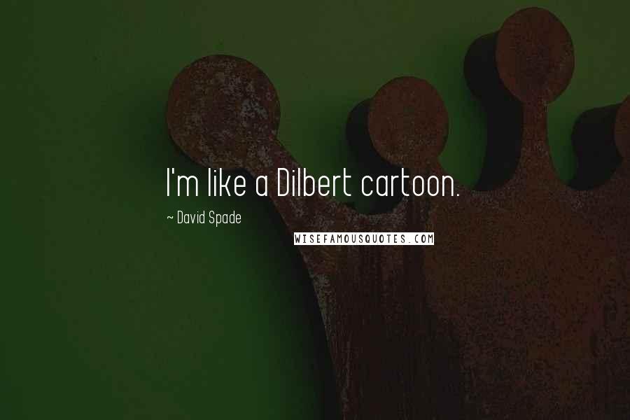 David Spade Quotes: I'm like a Dilbert cartoon.