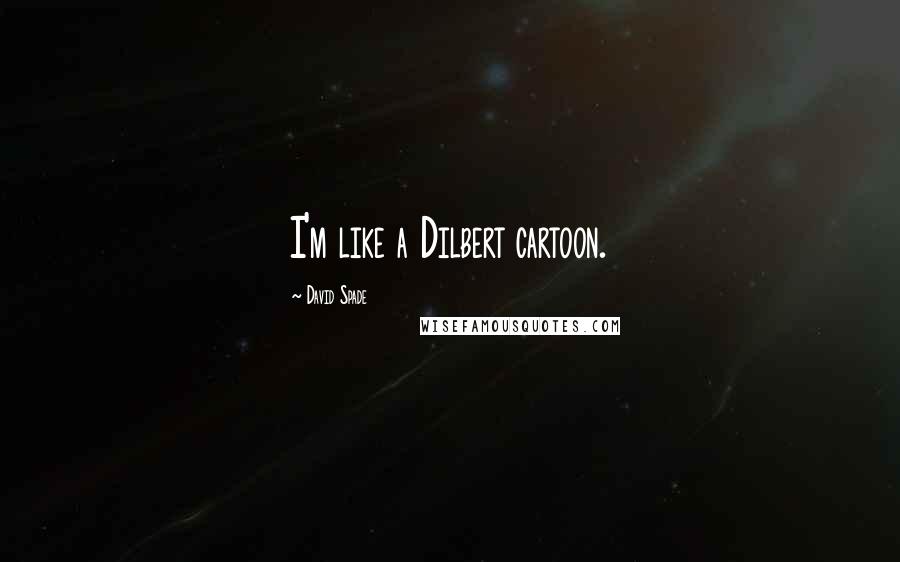 David Spade Quotes: I'm like a Dilbert cartoon.