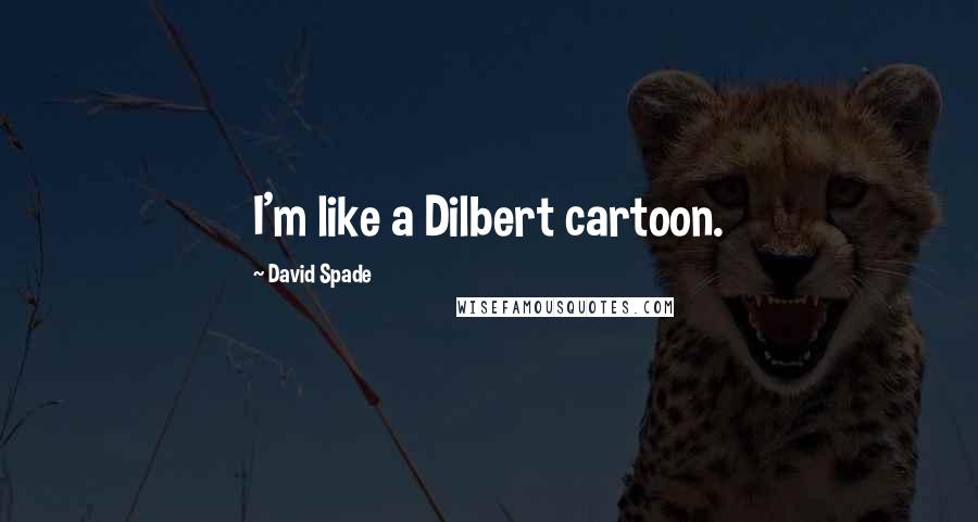 David Spade Quotes: I'm like a Dilbert cartoon.