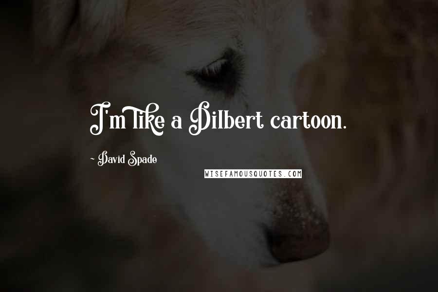 David Spade Quotes: I'm like a Dilbert cartoon.