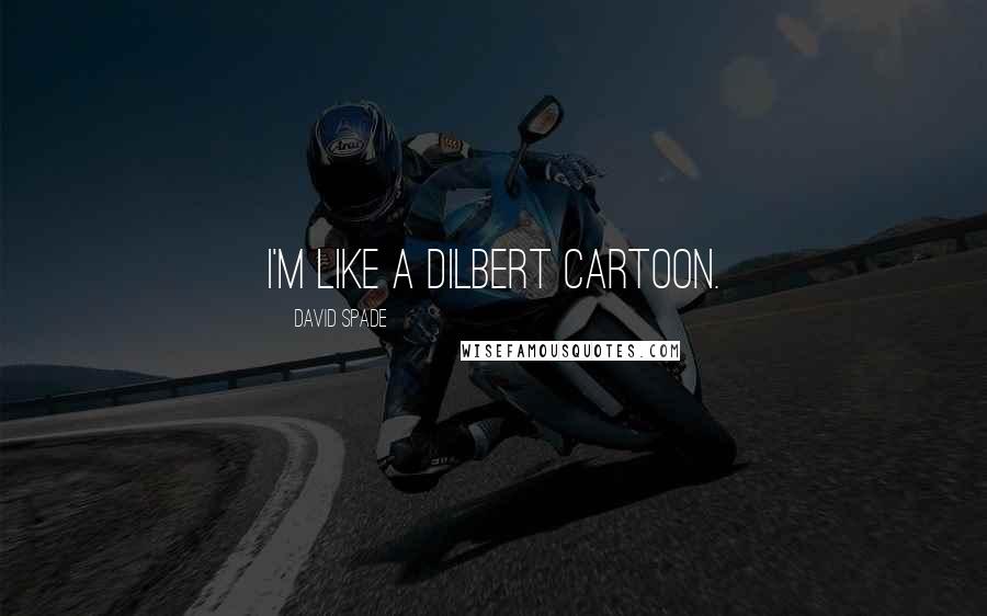 David Spade Quotes: I'm like a Dilbert cartoon.