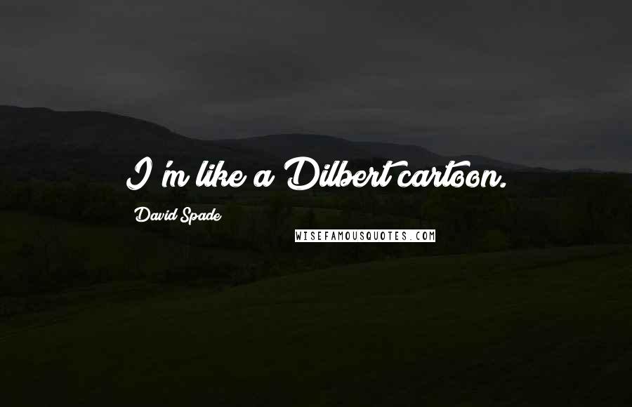 David Spade Quotes: I'm like a Dilbert cartoon.