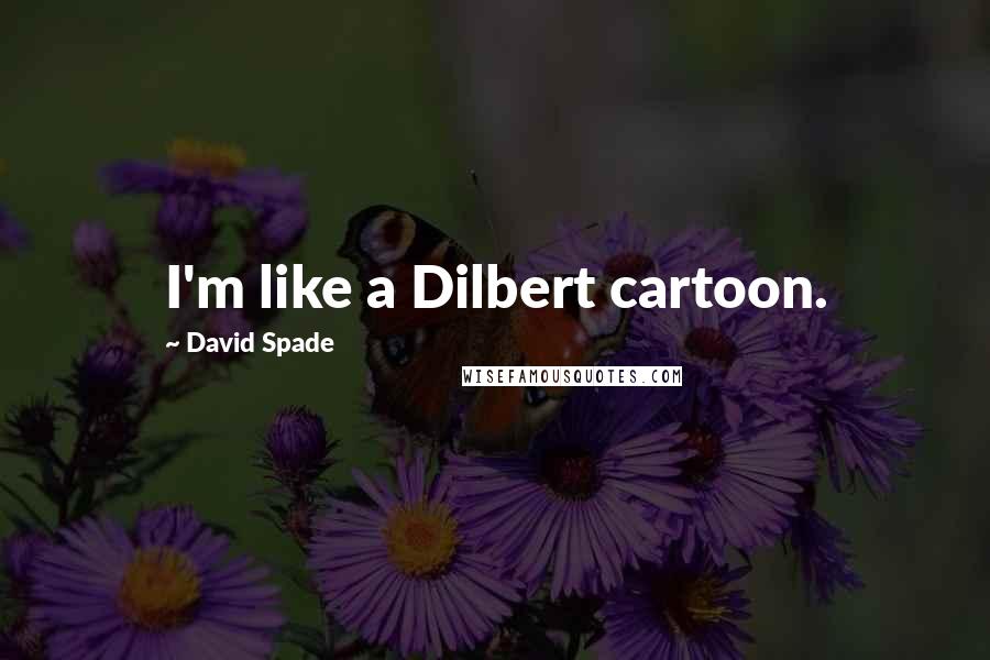 David Spade Quotes: I'm like a Dilbert cartoon.