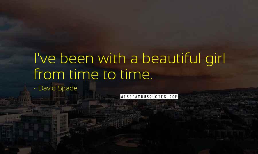 David Spade Quotes: I've been with a beautiful girl from time to time.