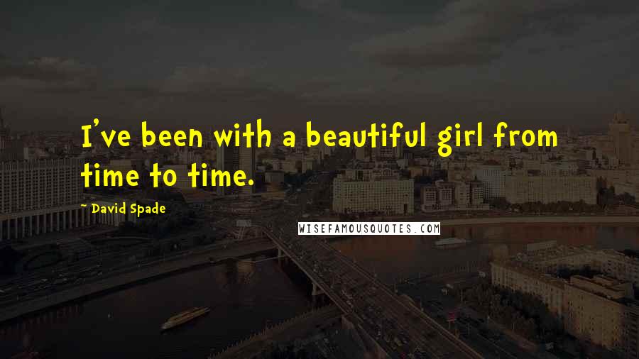 David Spade Quotes: I've been with a beautiful girl from time to time.