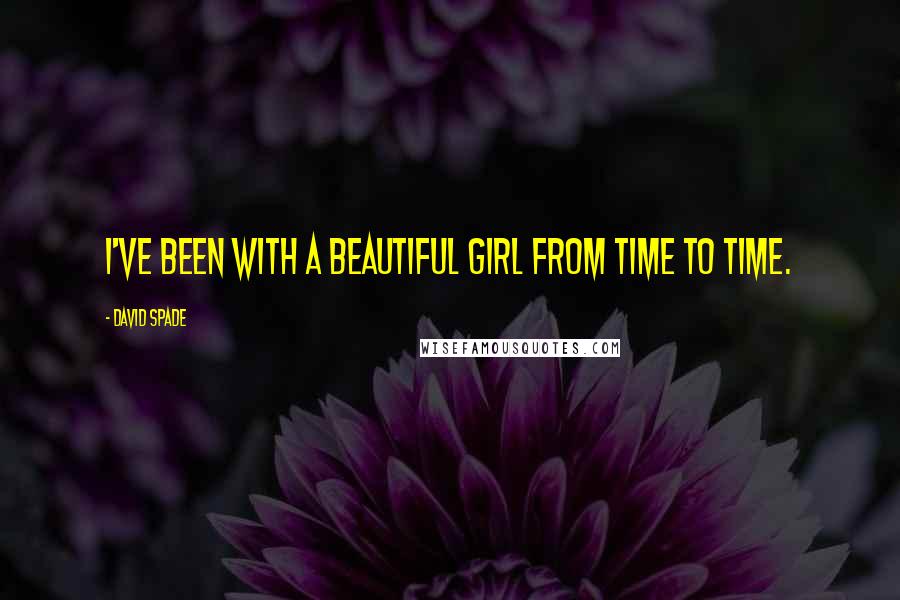 David Spade Quotes: I've been with a beautiful girl from time to time.