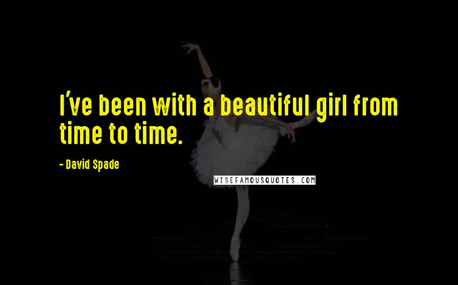 David Spade Quotes: I've been with a beautiful girl from time to time.