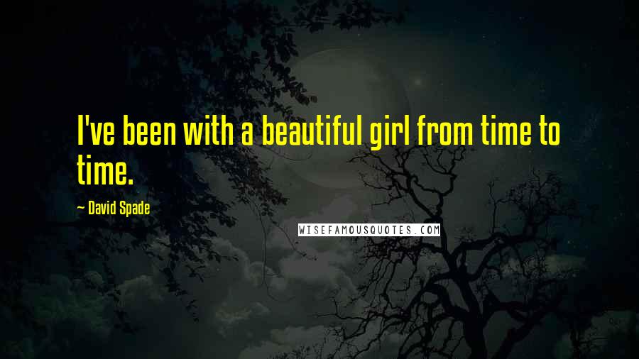 David Spade Quotes: I've been with a beautiful girl from time to time.