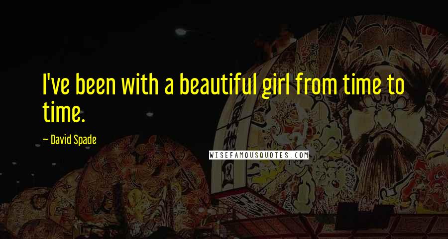 David Spade Quotes: I've been with a beautiful girl from time to time.