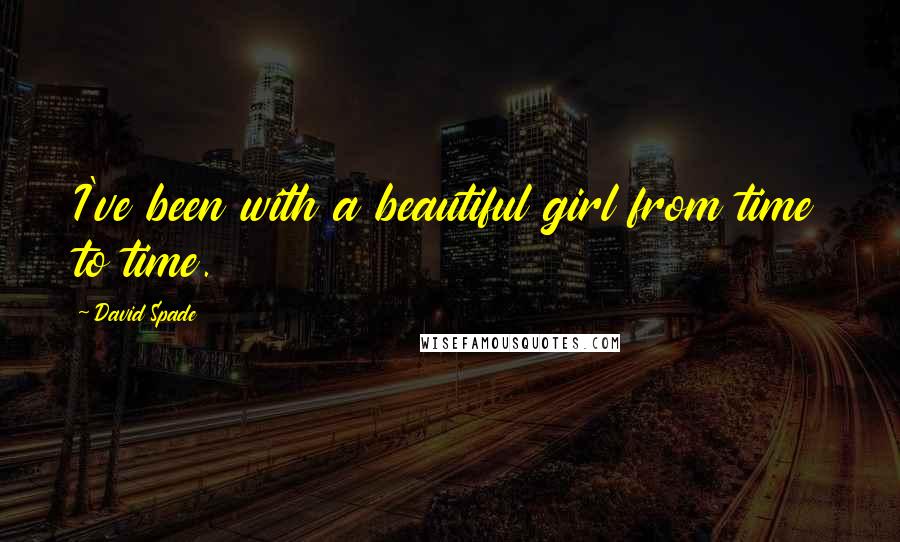 David Spade Quotes: I've been with a beautiful girl from time to time.