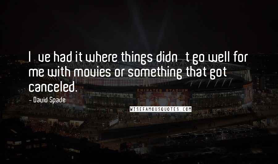 David Spade Quotes: I've had it where things didn't go well for me with movies or something that got canceled.