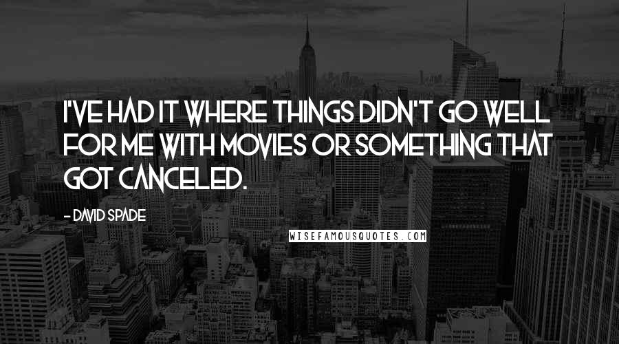 David Spade Quotes: I've had it where things didn't go well for me with movies or something that got canceled.