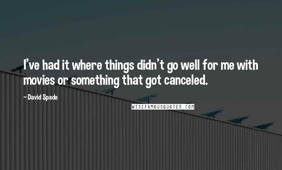 David Spade Quotes: I've had it where things didn't go well for me with movies or something that got canceled.