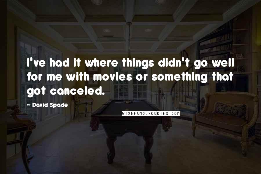 David Spade Quotes: I've had it where things didn't go well for me with movies or something that got canceled.