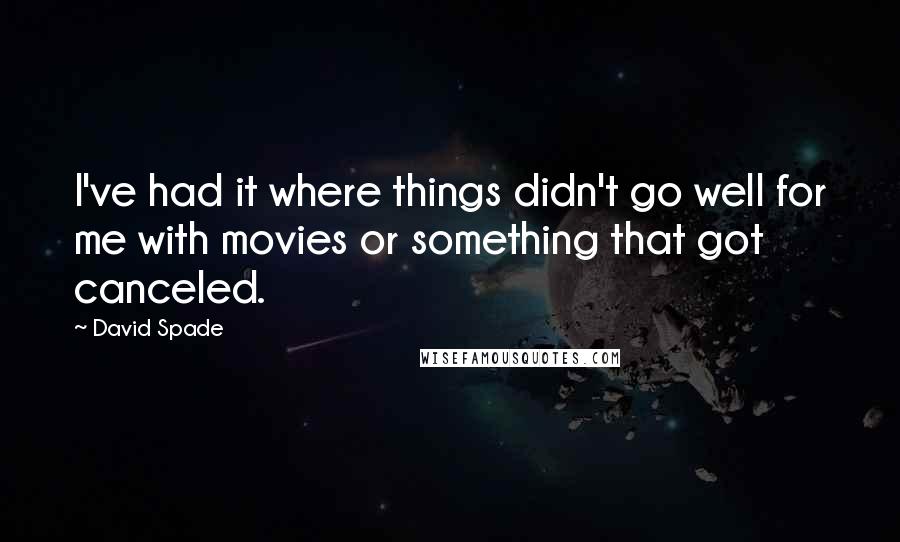 David Spade Quotes: I've had it where things didn't go well for me with movies or something that got canceled.