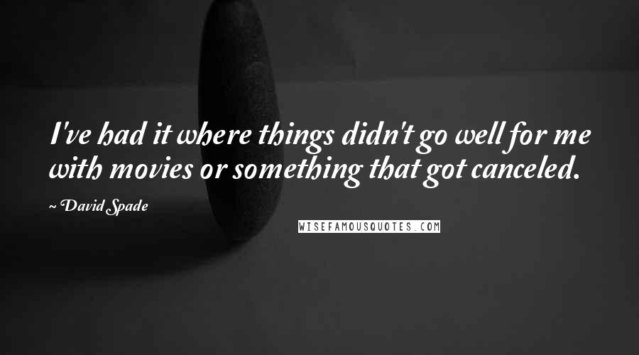 David Spade Quotes: I've had it where things didn't go well for me with movies or something that got canceled.