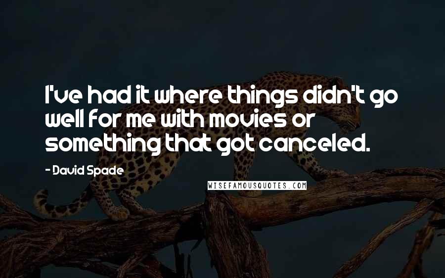 David Spade Quotes: I've had it where things didn't go well for me with movies or something that got canceled.