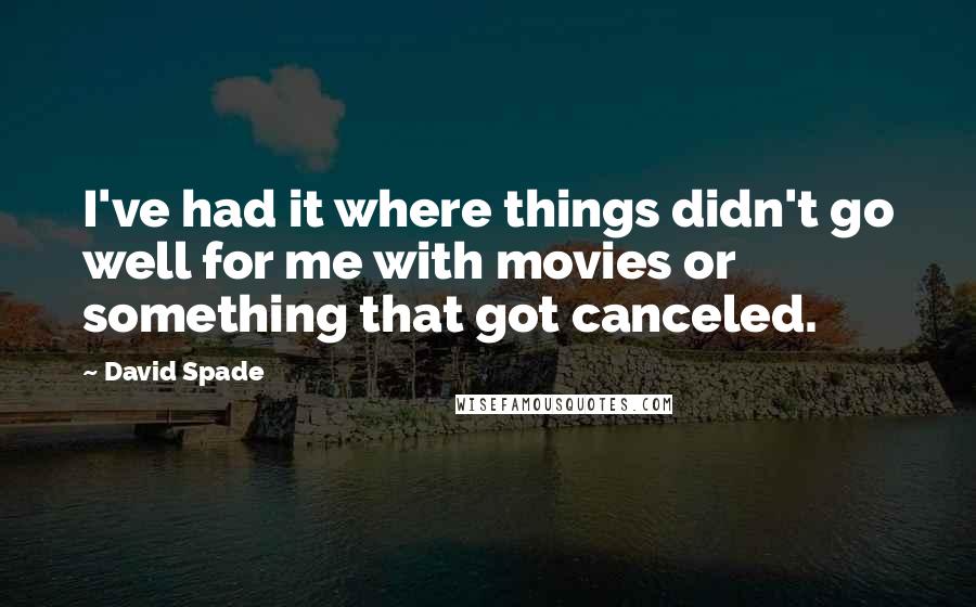 David Spade Quotes: I've had it where things didn't go well for me with movies or something that got canceled.