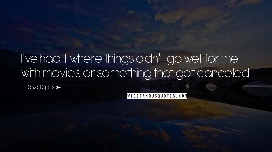 David Spade Quotes: I've had it where things didn't go well for me with movies or something that got canceled.