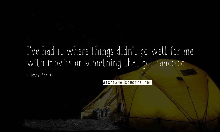 David Spade Quotes: I've had it where things didn't go well for me with movies or something that got canceled.