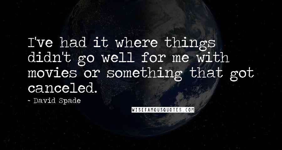 David Spade Quotes: I've had it where things didn't go well for me with movies or something that got canceled.