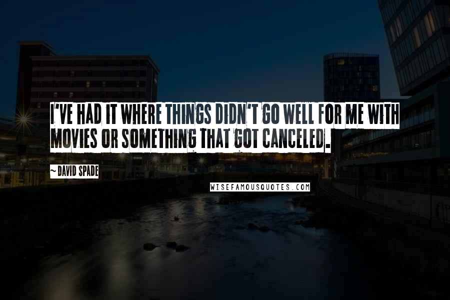 David Spade Quotes: I've had it where things didn't go well for me with movies or something that got canceled.