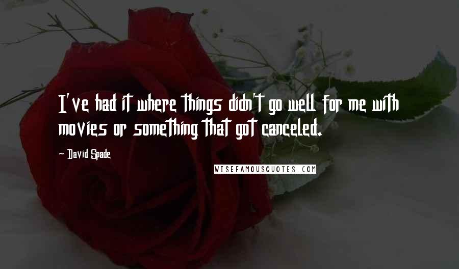 David Spade Quotes: I've had it where things didn't go well for me with movies or something that got canceled.