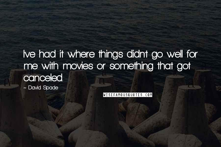 David Spade Quotes: I've had it where things didn't go well for me with movies or something that got canceled.