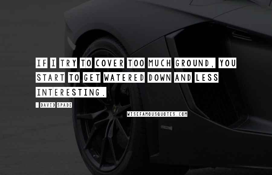 David Spade Quotes: If I try to cover too much ground, you start to get watered down and less interesting.