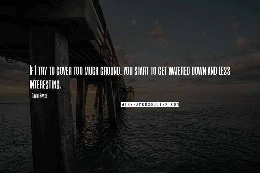 David Spade Quotes: If I try to cover too much ground, you start to get watered down and less interesting.