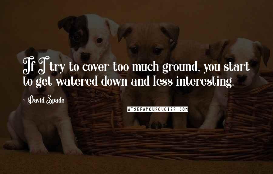 David Spade Quotes: If I try to cover too much ground, you start to get watered down and less interesting.