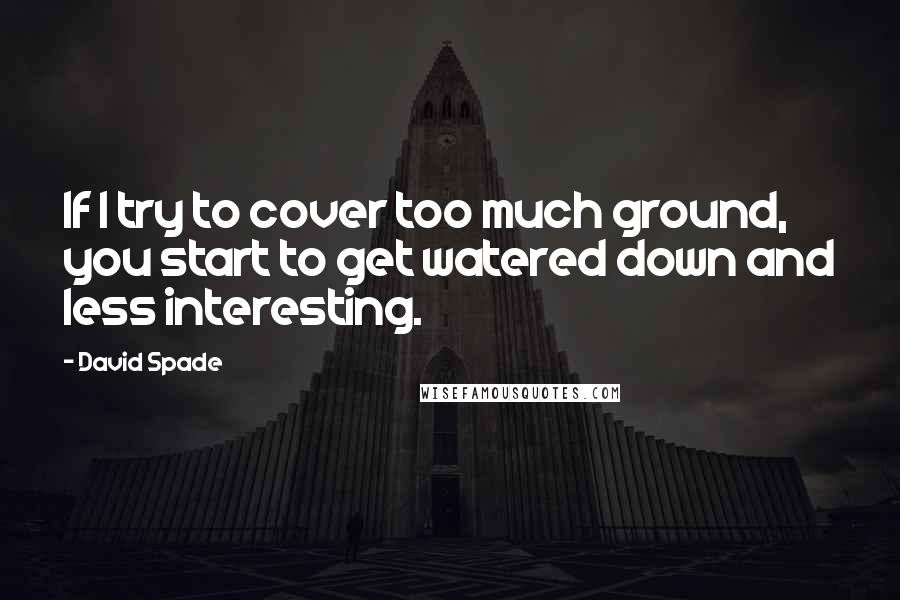 David Spade Quotes: If I try to cover too much ground, you start to get watered down and less interesting.
