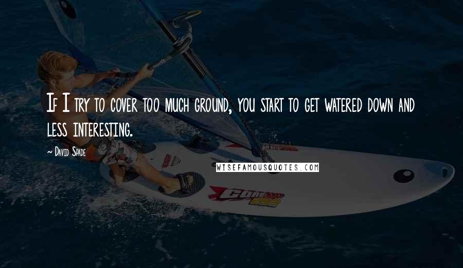 David Spade Quotes: If I try to cover too much ground, you start to get watered down and less interesting.