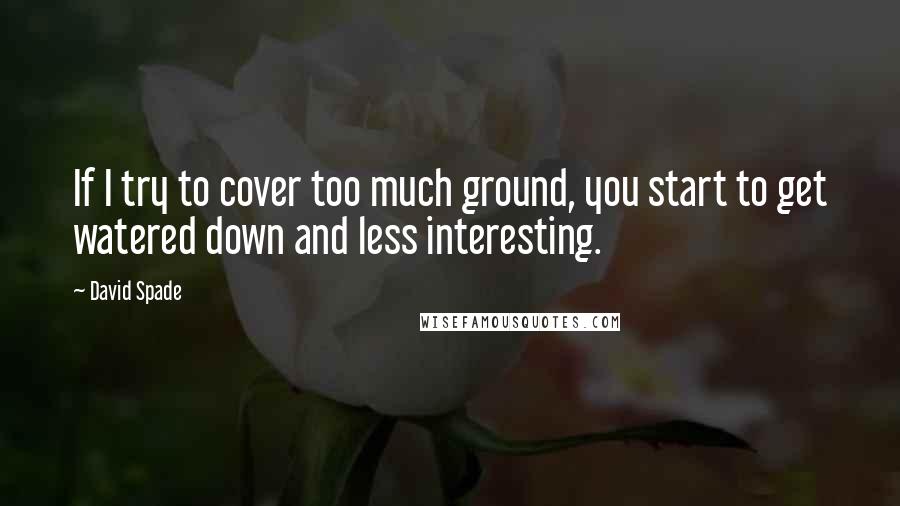 David Spade Quotes: If I try to cover too much ground, you start to get watered down and less interesting.