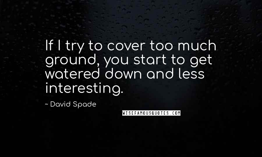 David Spade Quotes: If I try to cover too much ground, you start to get watered down and less interesting.