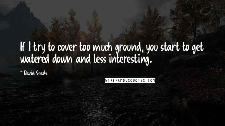 David Spade Quotes: If I try to cover too much ground, you start to get watered down and less interesting.