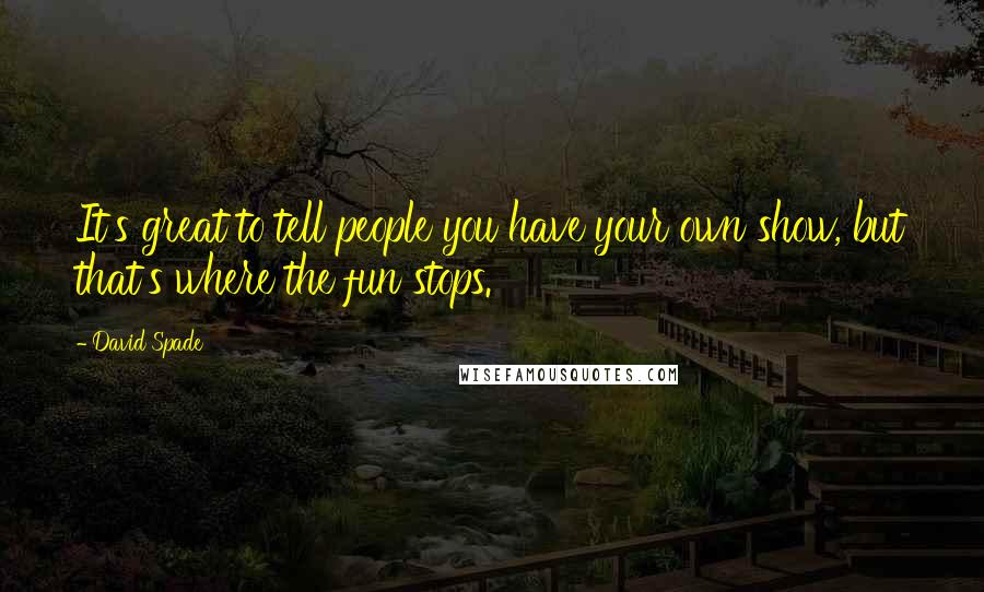 David Spade Quotes: It's great to tell people you have your own show, but that's where the fun stops.