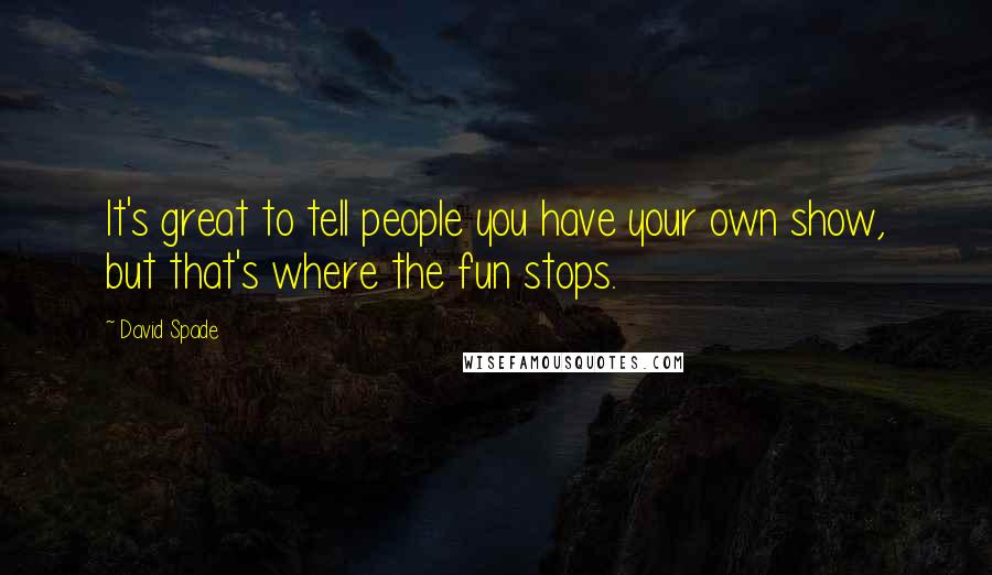 David Spade Quotes: It's great to tell people you have your own show, but that's where the fun stops.