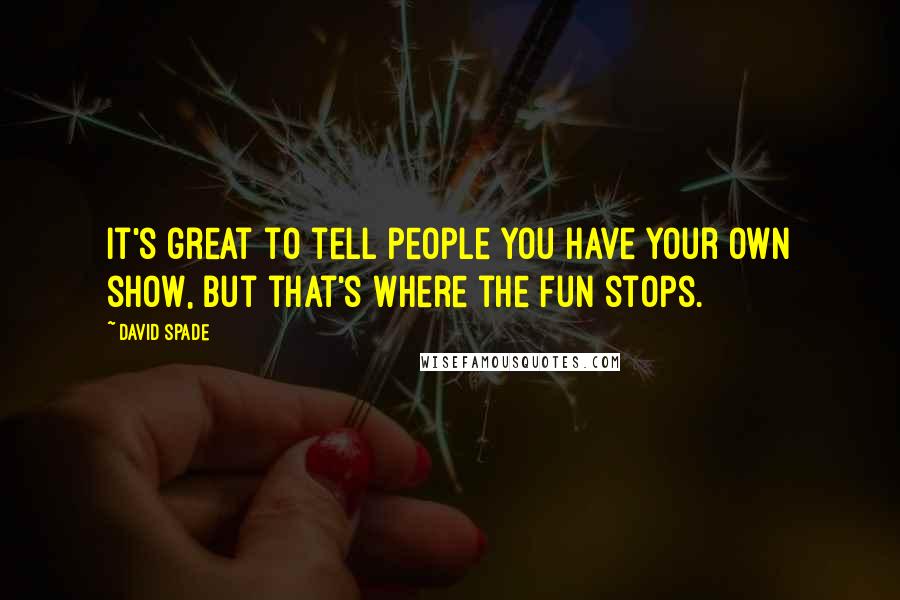 David Spade Quotes: It's great to tell people you have your own show, but that's where the fun stops.