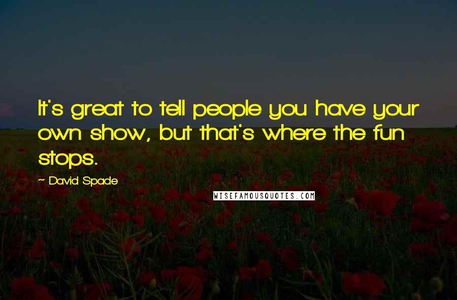 David Spade Quotes: It's great to tell people you have your own show, but that's where the fun stops.