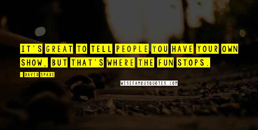 David Spade Quotes: It's great to tell people you have your own show, but that's where the fun stops.