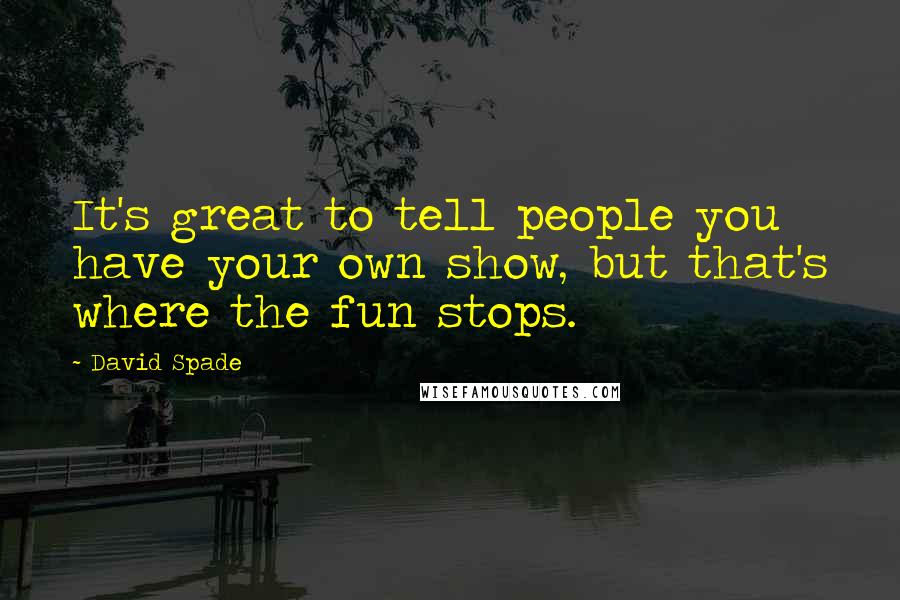 David Spade Quotes: It's great to tell people you have your own show, but that's where the fun stops.