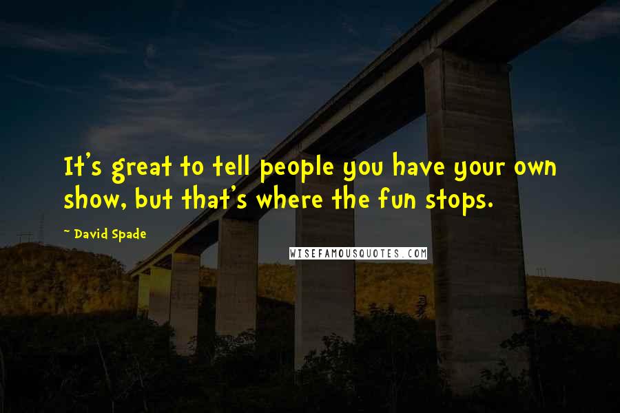 David Spade Quotes: It's great to tell people you have your own show, but that's where the fun stops.