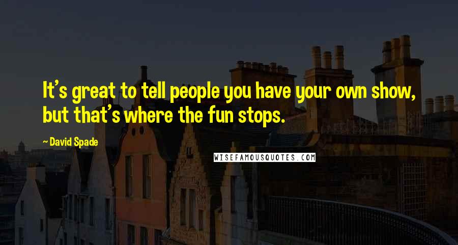 David Spade Quotes: It's great to tell people you have your own show, but that's where the fun stops.